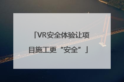 VR安全体验让项目施工更“安全”