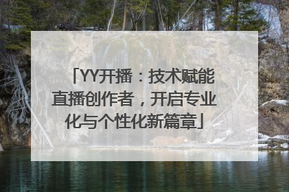 YY开播：技术赋能直播创作者，开启专业化与个性化新篇章